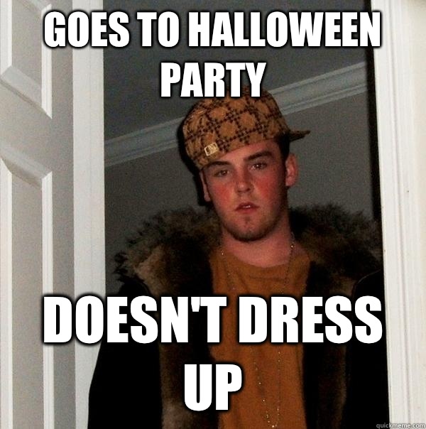 Goes to Halloween party Doesn't dress up - Goes to Halloween party Doesn't dress up  Scumbag Steve