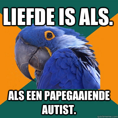 liefde is als. als een papegaaiende autist.  Paranoid Parrot
