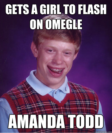 Gets a girl to flash on omegle Amanda todd  Bad Luck Brian