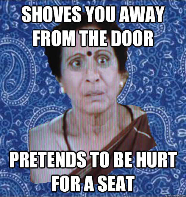 shoves you away from the door pretends to be hurt for a seat  Pushy Indian Aunty