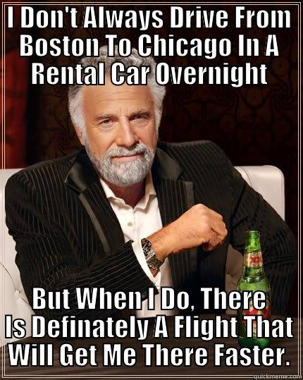 I DON'T ALWAYS DRIVE FROM BOSTON TO CHICAGO IN A RENTAL CAR OVERNIGHT BUT WHEN I DO, THERE IS DEFINATELY A FLIGHT THAT WILL GET ME THERE FASTER. The Most Interesting Man In The World