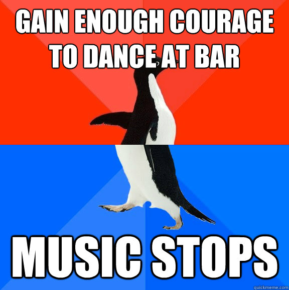 Gain enough courage to dance at bar Music stops  Socially Awesome Awkward Penguin