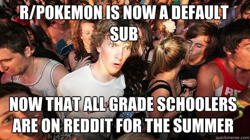r/Pokemon is now a Default Sub Now that all grade schoolers are on Reddit for the Summer  Sudden Clarity Clarence