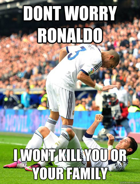 Dont worry ronaldo I wont kill you or your family - Dont worry ronaldo I wont kill you or your family  Pepe and CR7