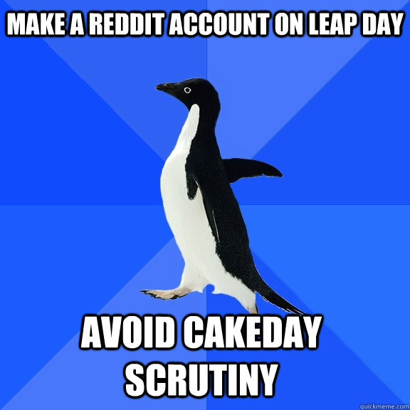 Make a Reddit account on Leap Day Avoid cakeday scrutiny  Socially Awkward Penguin