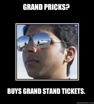 Grand Pricks? Buys Grand Stand Tickets.   Rich Delhi Boy