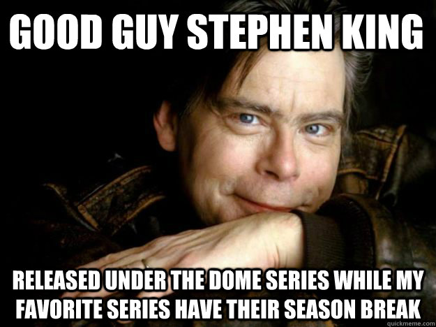 Good Guy Stephen King Released Under the dome series while my favorite series have their season break  