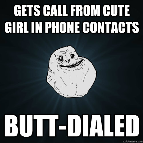 Gets call from cute girl in phone contacts Butt-dialed  Forever Alone