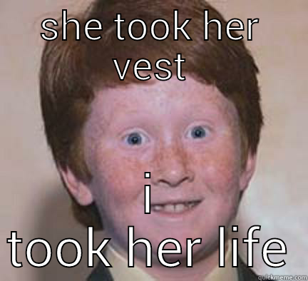 SHE TOOK HER VEST I TOOK HER LIFE Over Confident Ginger