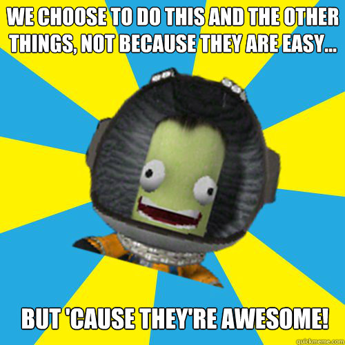We choose to do this and the other things, not because they are easy… but 'cause they're AWESOME!
  Jebediah Kerman - Thrill Master