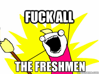 the freshmen fuck all  All The Thigns
