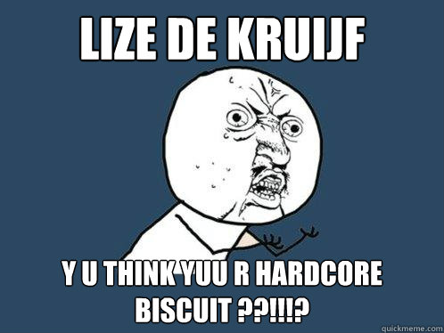 Lize DE KRUIJF y u think yuu R hardcore Biscuit ??!!!?  Y U No