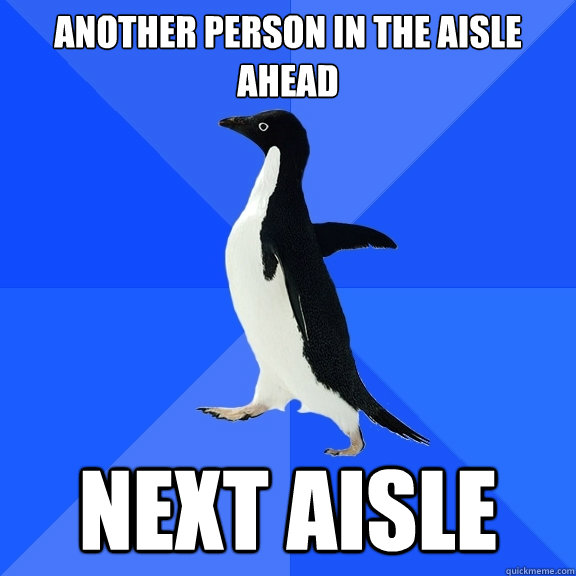 Another person in the aisle ahead next aisle  Socially Awkward Penguin