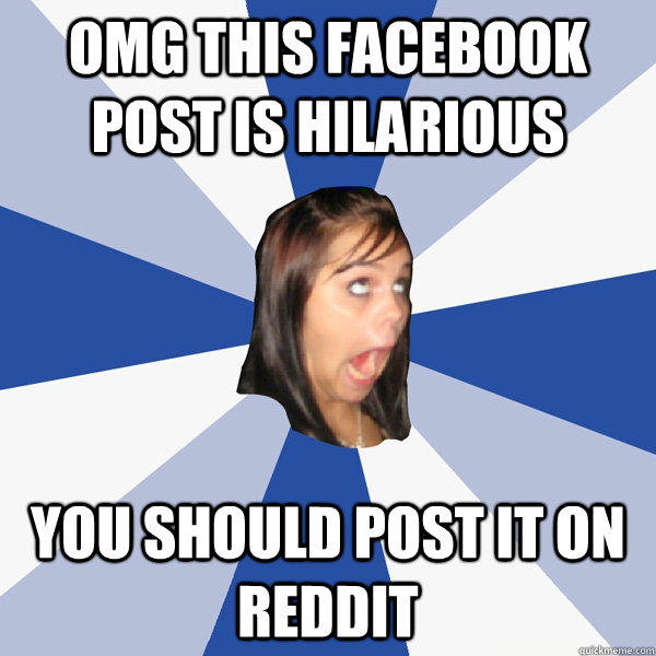 OMG this facebook post is hilarious you should post it on reddit  Annoying Facebook Girl