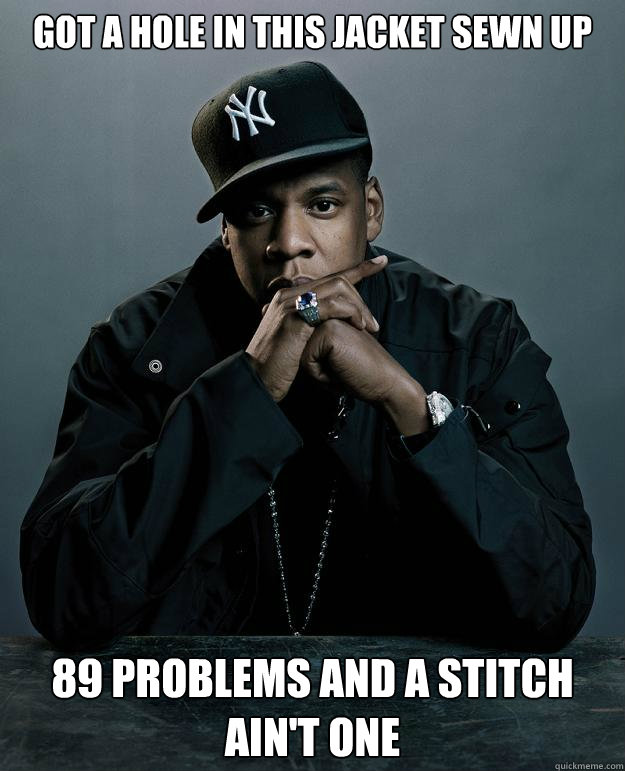 Got a hole in this jacket sewn up  89 problems and a stitch ain't one  Jay Z Problems