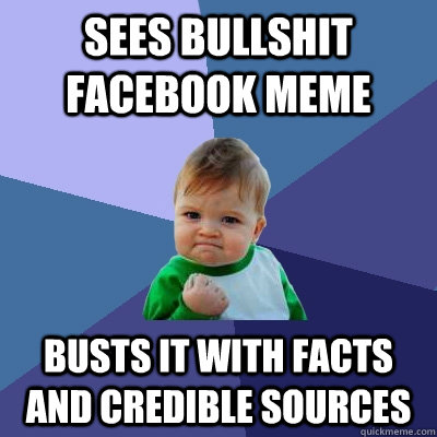 Sees bullshit Facebook meme Busts it with facts and credible sources  Success Kid