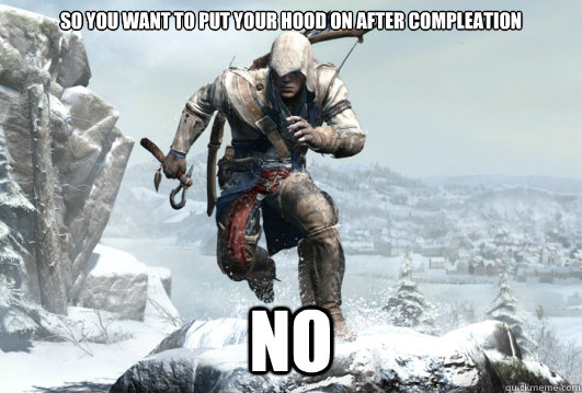 So you want to put your hood on after compleation NO - So you want to put your hood on after compleation NO  Scumbag AC3