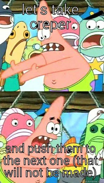 LET'S TAKE CREPER AND PUSH THEM TO THE NEXT ONE (THAT WILL NOT BE MADE) Push it somewhere else Patrick