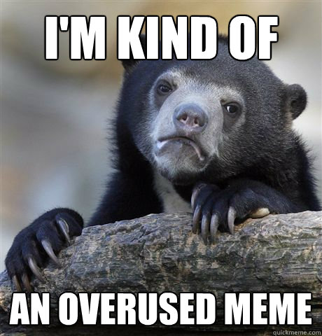 I'm kind of an Overused meme  Confession Bear