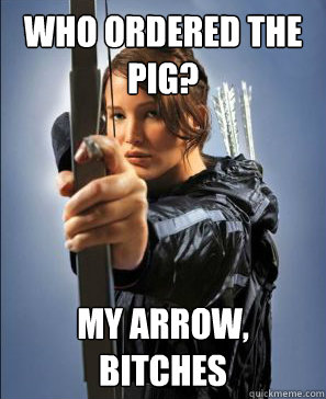 who ordered the pig? my arrow, bitches  
