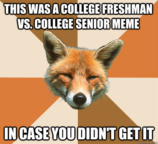 This was a college freshman vs. college senior meme In case you didn't get it - This was a college freshman vs. college senior meme In case you didn't get it  Condescending Fox