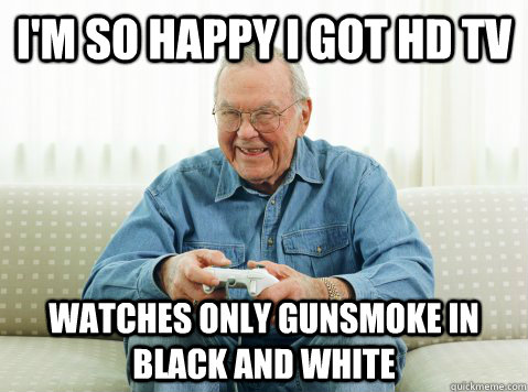 I'm so happy i got hd tv watches only gunsmoke in black and white - I'm so happy i got hd tv watches only gunsmoke in black and white  Hip Grandpa