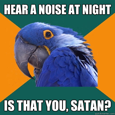 Hear a noise at night Is that you, Satan?  Paranoid Parrot