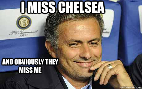 I miss Chelsea and obviously they miss me - I miss Chelsea and obviously they miss me  Jose mourinho