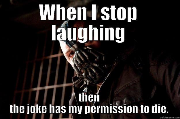 WHEN I STOP LAUGHING THEN THE JOKE HAS MY PERMISSION TO DIE. Angry Bane