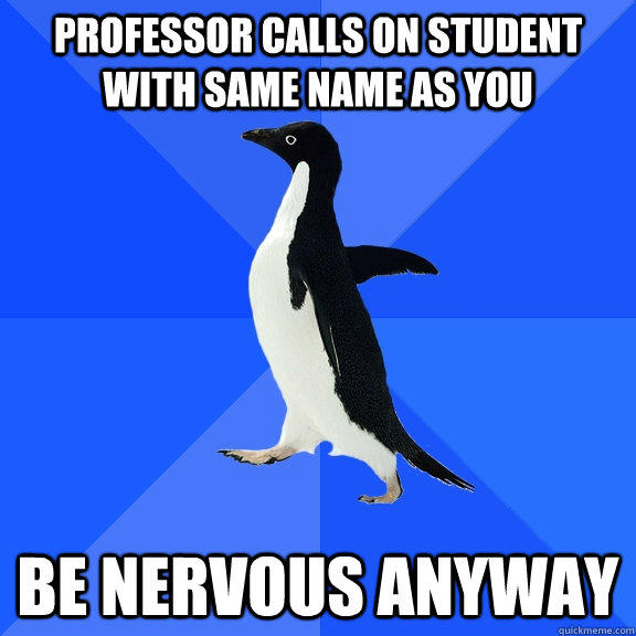 Professor calls on student with same name as you be nervous anyway  Socially Awkward Penguin