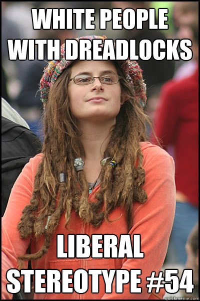 White people with dreadlocks Liberal Stereotype #54 - White people with dreadlocks Liberal Stereotype #54  College Liberal