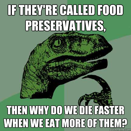 if they're called food preservatives, then why do we die faster when we eat more of them? - if they're called food preservatives, then why do we die faster when we eat more of them?  Misc