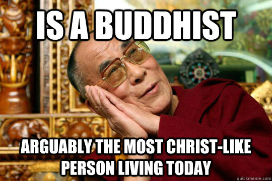 is a Buddhist  arguably the most christ-like person living today - is a Buddhist  arguably the most christ-like person living today  Good Guy Dalai Lama