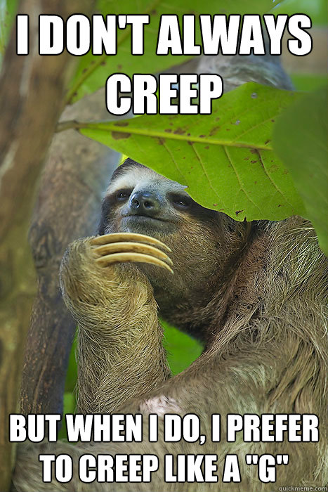 I don't always creep But when i do, i prefer to creep like a 
