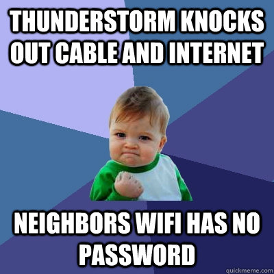 Thunderstorm knocks out cable and internet neighbors wifi has no password  Success Kid