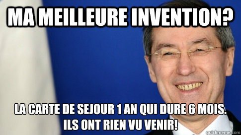 Ma meilleure invention? La carte de sejour 1 an qui dure 6 mois.
Ils ont rien vu venir!  FNUMP