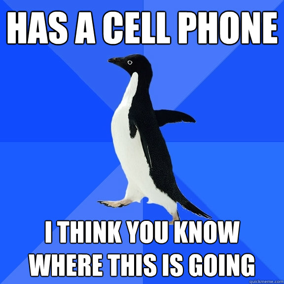 has a cell phone i think you know where this is going  Socially Awkward Penguin