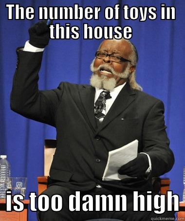 THE NUMBER OF TOYS IN THIS HOUSE   IS TOO DAMN HIGH The Rent Is Too Damn High
