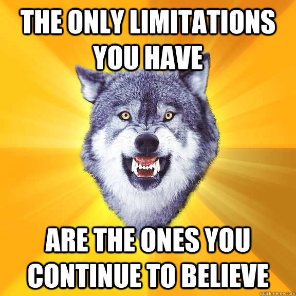 the only limitations you have are the ones you continue to believe  Courage Wolf