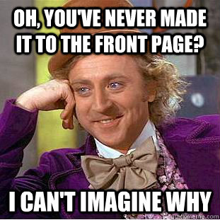 Oh, You've never made it to the front page?  i can't imagine why  Creepy Wonka