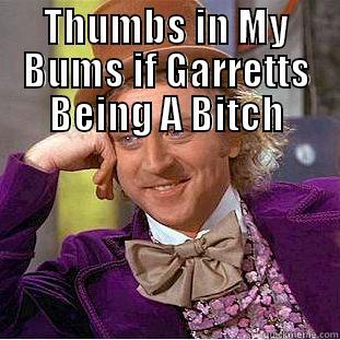 THUMBS IN MY BUMS IF GARRETTS BEING A BITCH  Condescending Wonka