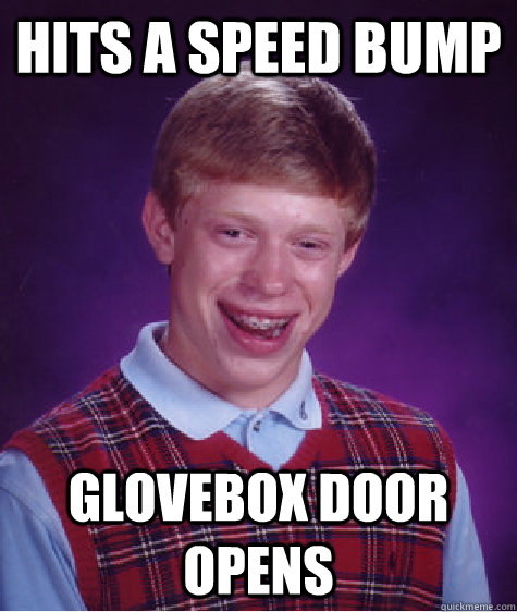 Hits a speed bump Glovebox door opens - Hits a speed bump Glovebox door opens  Bad Luck Brian