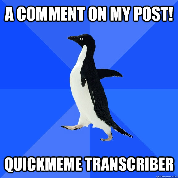 a comment on my post! quickmeme transcriber  Socially Awkward Penguin