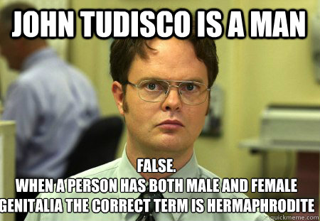 John Tudisco is a man False.
When a person has both male and female genitalia the correct term is hermaphrodite  Schrute