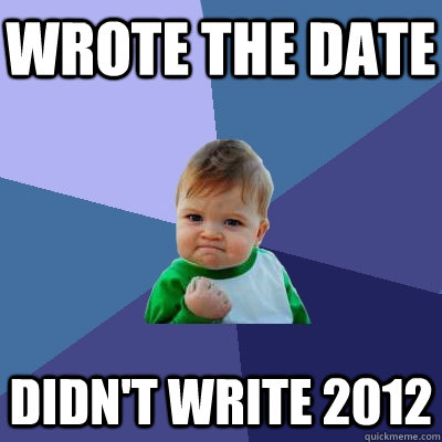 Wrote the date didn't write 2012 - Wrote the date didn't write 2012  Success Kid