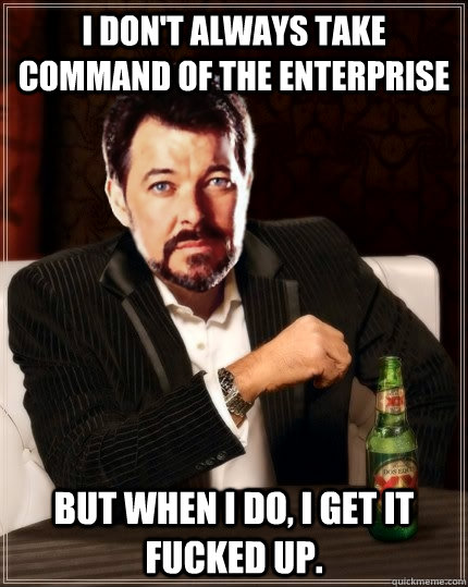 I don't always take command of the Enterprise But when I do, I get it fucked up. - I don't always take command of the Enterprise But when I do, I get it fucked up.  Most Interesting Riker