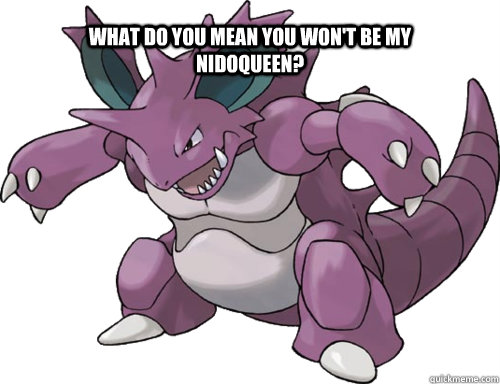 what do you mean you won't be my nidoqueen? - what do you mean you won't be my nidoqueen?  frustrated nidoking