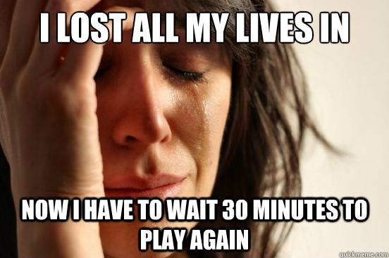 I Lost all my lives in candy crush Now I have to wait 30 minutes to play again  First World Problems