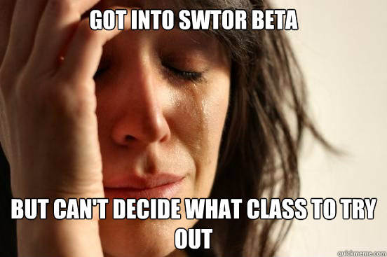 Got into swtor beta BUT can't decide what class to try out - Got into swtor beta BUT can't decide what class to try out  First World Problems