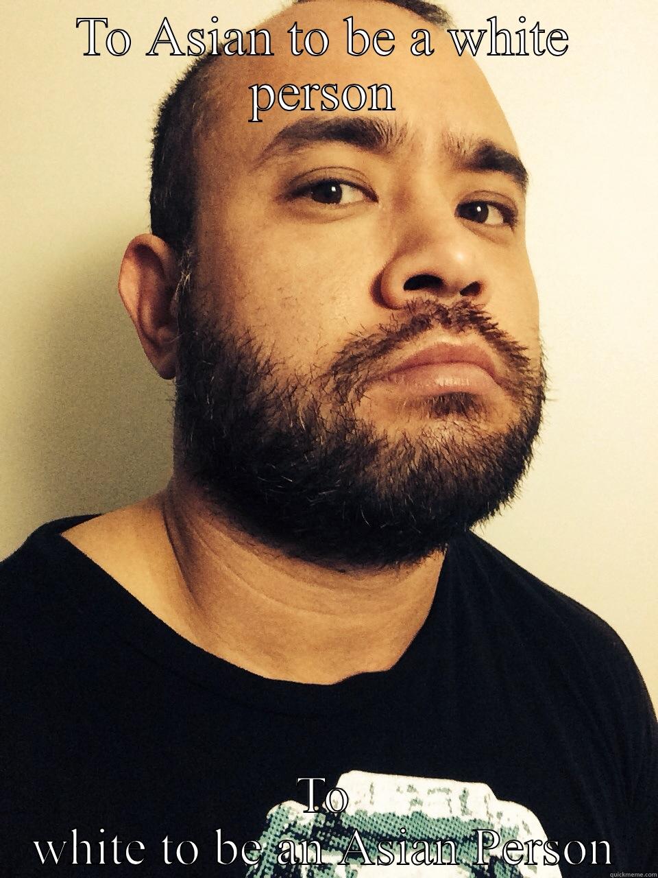 TO ASIAN TO BE A WHITE PERSON TO WHITE TO BE AN ASIAN PERSON Misc